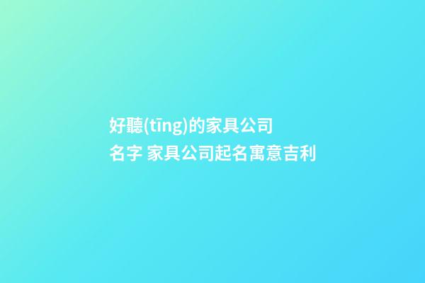 好聽(tīng)的家具公司名字 家具公司起名寓意吉利-第1張-公司起名-玄機(jī)派